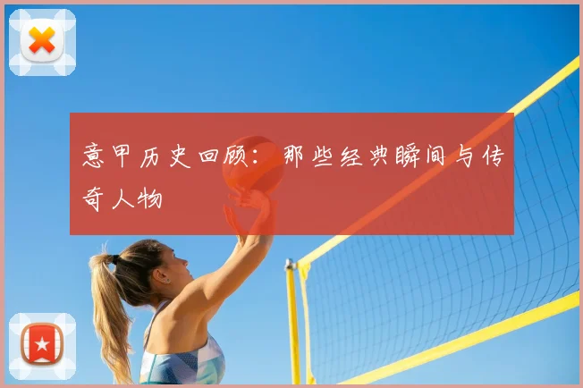 意甲历史回顾：那些经典瞬间与传奇人物