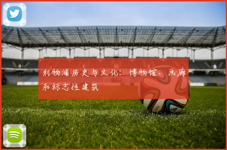 利物浦历史与文化:博物馆、画廊和标志性建筑