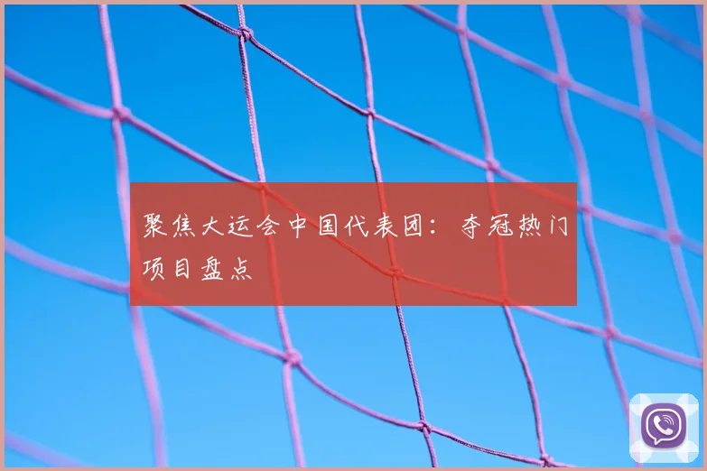 聚焦大运会中国代表团：夺冠热门项目盘点