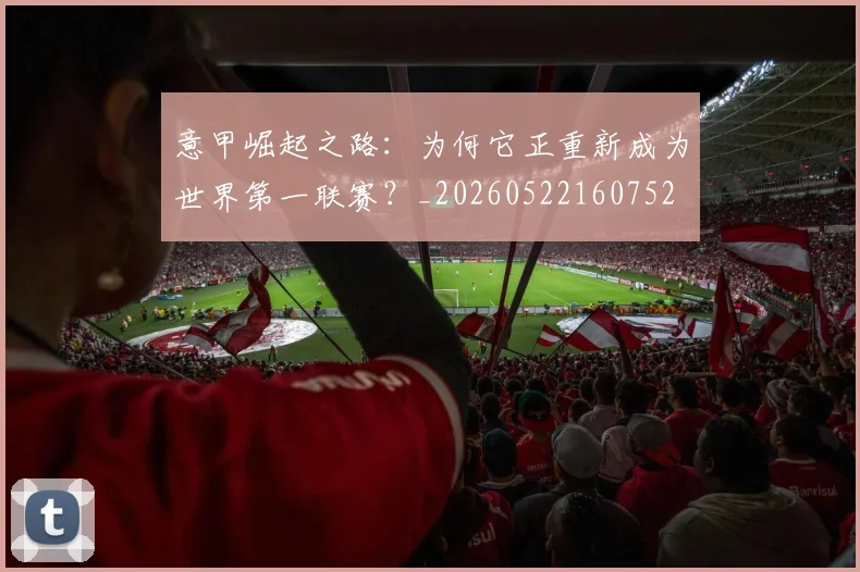意甲崛起之路：为何它正重新成为世界第一联赛？_20260522160752