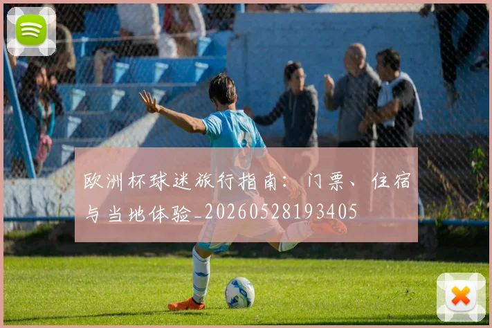 欧洲杯球迷旅行指南：门票、住宿与当地体验_20260528193405