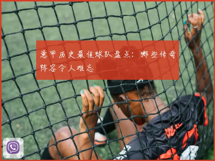 意甲历史最佳球队盘点：哪些传奇阵容令人难忘