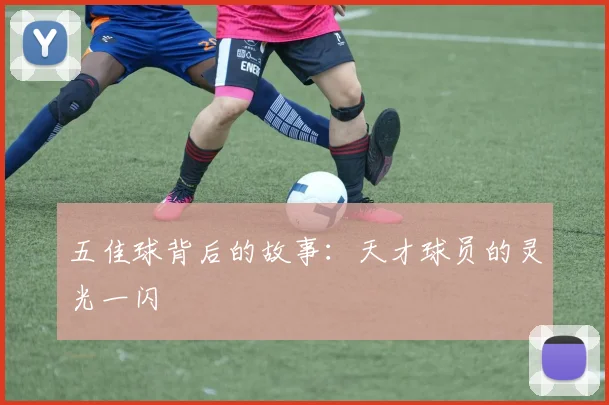 五佳球背后的故事:天才球员的灵光一闪