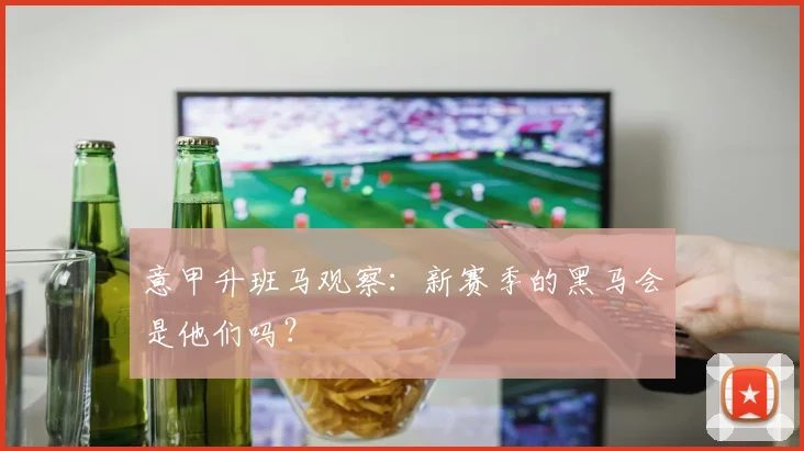 意甲升班马观察：新赛季的黑马会是他们吗？