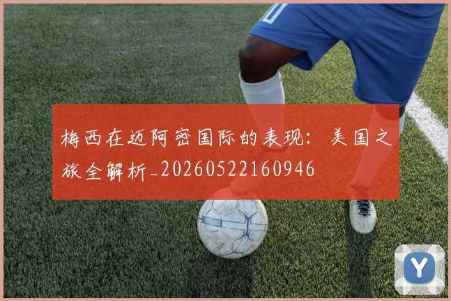 梅西在迈阿密国际的表现:美国之旅全解析_20260522160946