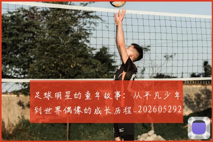 足球明星的童年故事：从平凡少年到世界偶像的成长历程_20260529200841