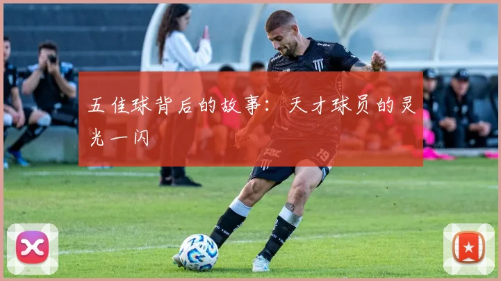 五佳球背后的故事：天才球员的灵光一闪