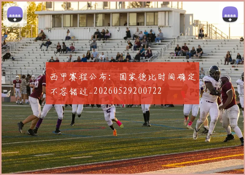 西甲赛程公布:国家德比时间确定不容错过_20260529200722