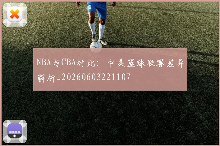 NBA与CBA对比:中美篮球联赛差异解析_20260603221107