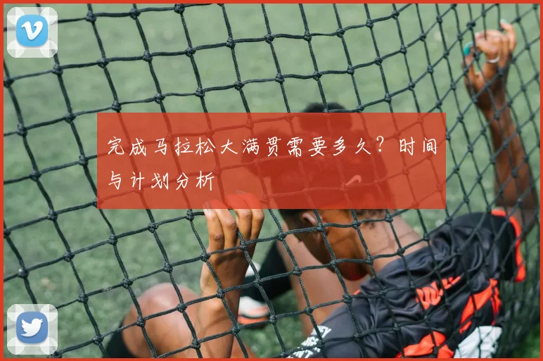 完成马拉松大满贯需要多久？时间与计划分析