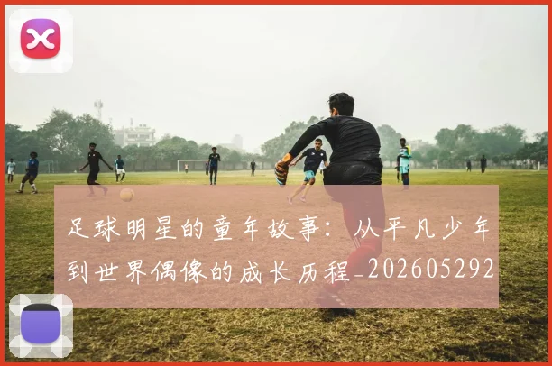 足球明星的童年故事:从平凡少年到世界偶像的成长历程_20260529200841